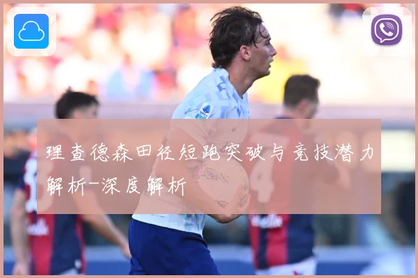 理查德森田径短跑突破与竞技潜力解析-深度解析