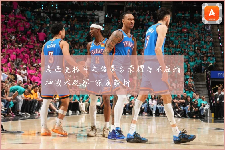 乌西克格斗之路拳台荣耀与不屈精神战术观察-深度解析