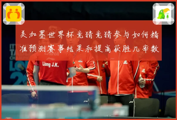 美加墨世界杯竞猜竞猜参与如何精准预测赛事结果和提高获胜几率数据研判-深度解析