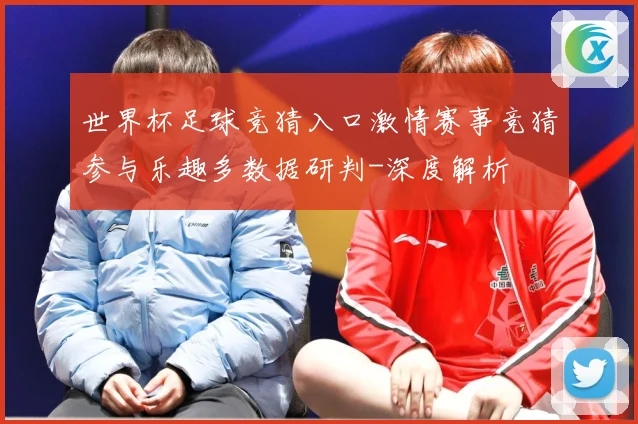 世界杯足球竞猜入口激情赛事竞猜参与乐趣多数据研判-深度解析