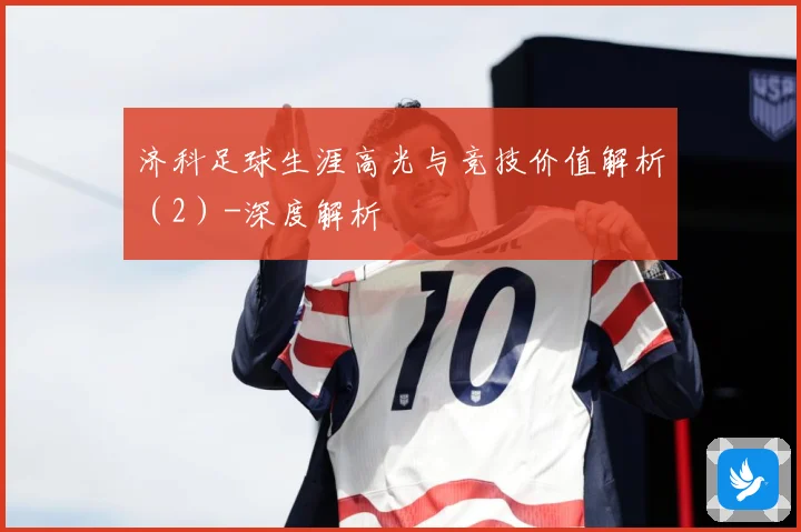 济科足球生涯高光与竞技价值解析（2）-深度解析