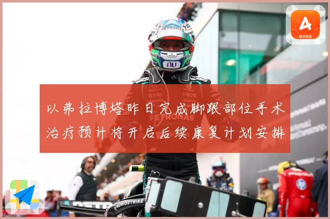 以弗拉博塔昨日完成脚跟部位手术治疗预计将开启后续康复计划安排成长观察-深度解析