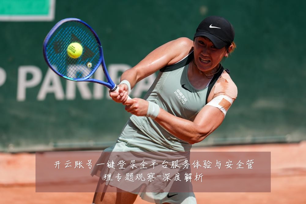 开云账号一键登录全平台服务体验与安全管理专题观察-深度解析