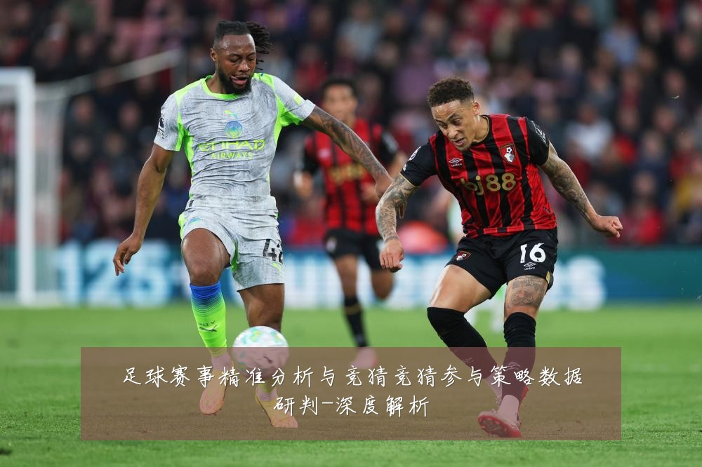 足球赛事精准分析与竞猜竞猜参与策略数据研判-深度解析