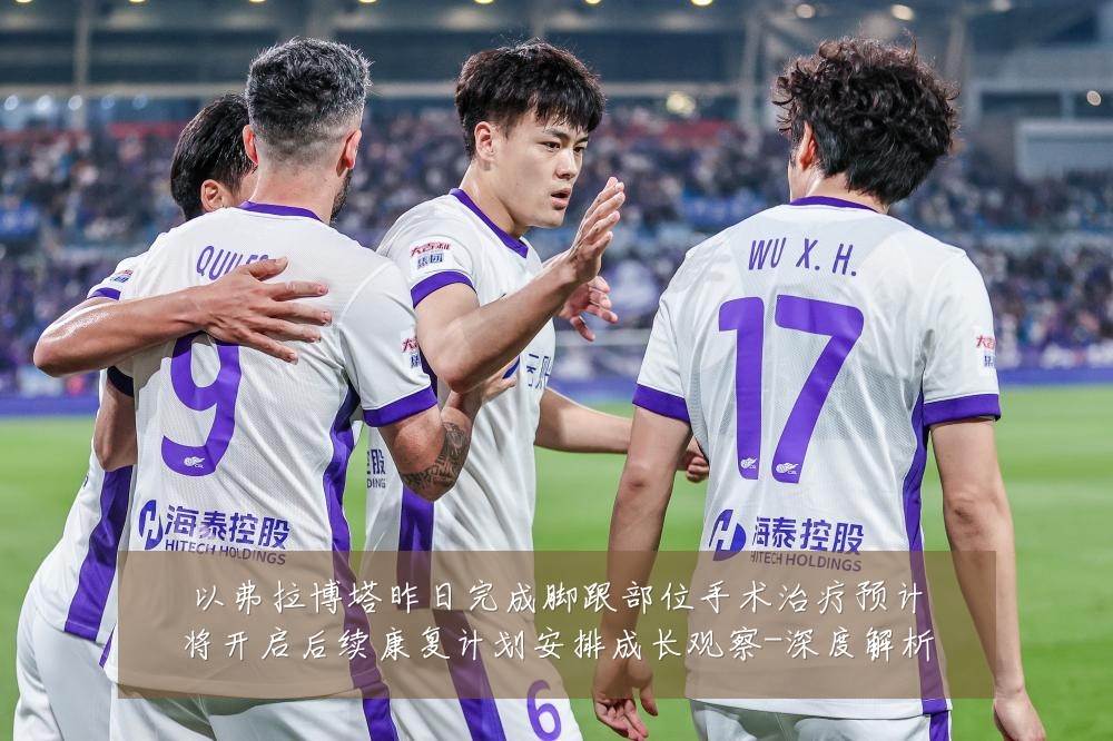 以弗拉博塔昨日完成脚跟部位手术治疗预计将开启后续康复计划安排成长观察-深度解析