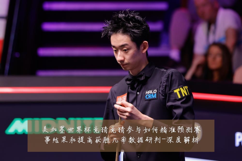 美加墨世界杯竞猜竞猜参与如何精准预测赛事结果和提高获胜几率数据研判-深度解析
