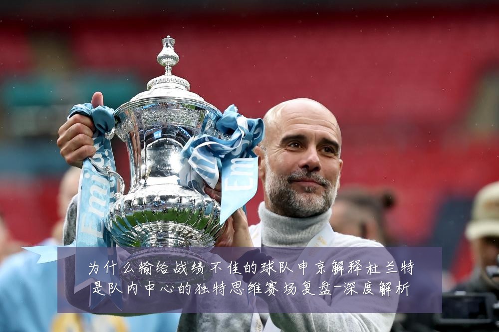 为什么输给战绩不佳的球队申京解释杜兰特是队内中心的独特思维赛场复盘-深度解析