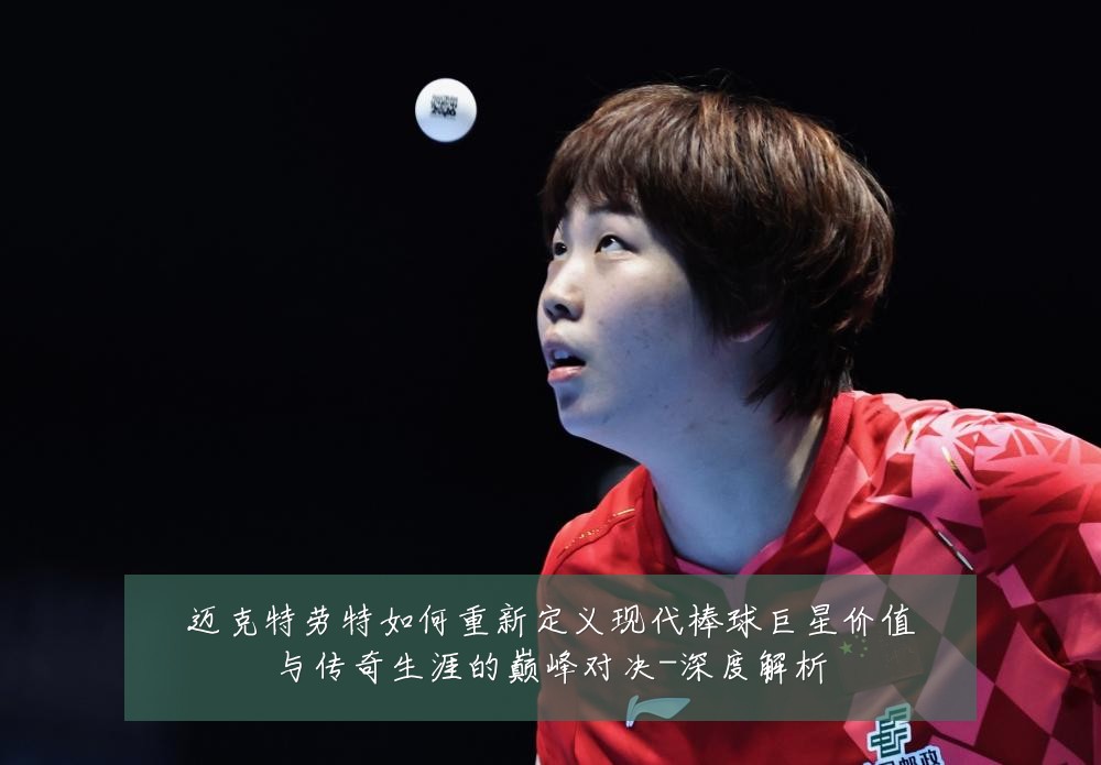 迈克特劳特如何重新定义现代棒球巨星价值与传奇生涯的巅峰对决-深度解析