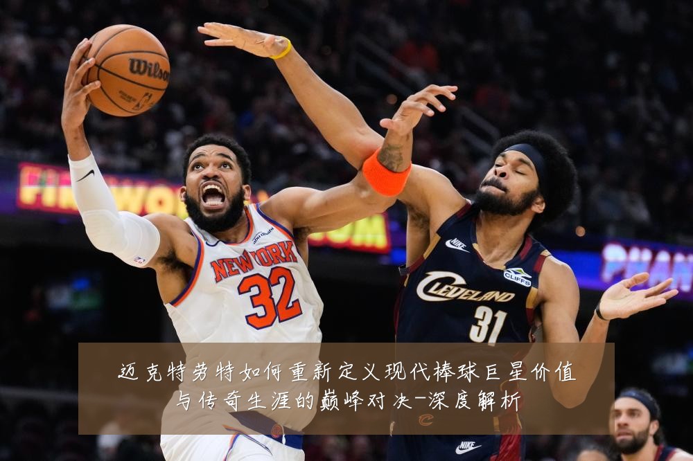 迈克特劳特如何重新定义现代棒球巨星价值与传奇生涯的巅峰对决-深度解析